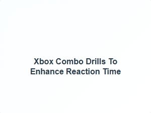 Xbox Combo Drills to Enhance Reaction Time