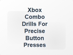Xbox Combo Drills for Precise Button Presses