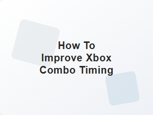 How to Improve Xbox Combo Timing