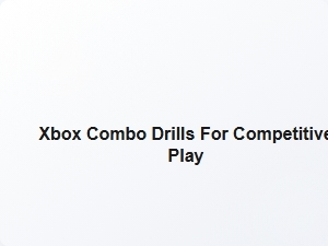 Xbox Combo Drills for Competitive Play